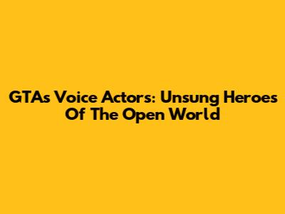 GTA's Voice Actors: Unsung Heroes Of The Open World
