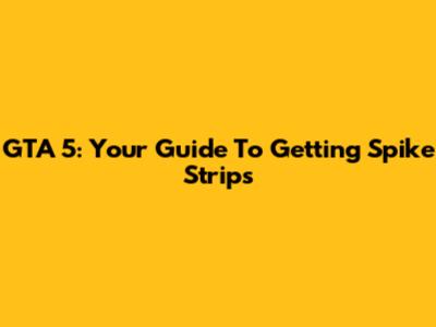 GTA 5: Your Guide To Getting Spike Strips