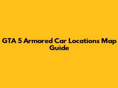 GTA 5 Armored Car Locations Map Guide