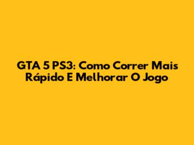 GTA 5 PS3: Como Correr Mais Rápido E Melhorar O Jogo