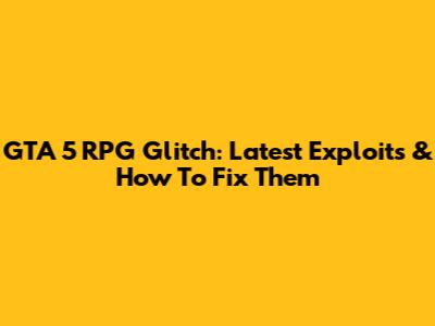 GTA 5 RPG Glitch: Latest Exploits & How To Fix Them