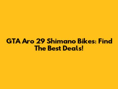 GTA Aro 29 Shimano Bikes: Find The Best Deals!