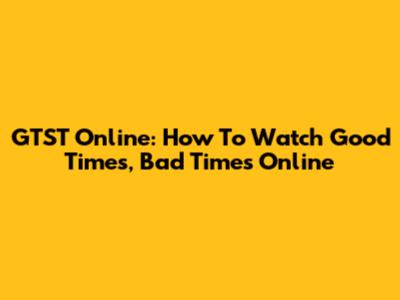 GTST Online: How To Watch Good Times, Bad Times Online