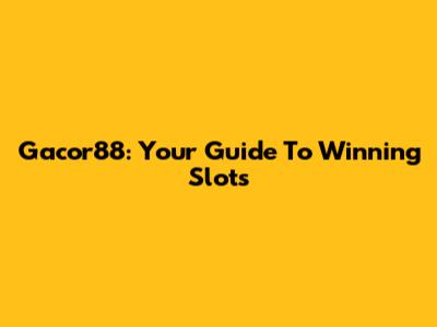 Gacor88: Your Guide To Winning Slots