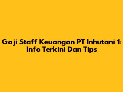Gaji Staff Keuangan PT Inhutani 1: Info Terkini Dan Tips