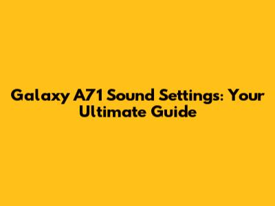 Galaxy A71 Sound Settings: Your Ultimate Guide