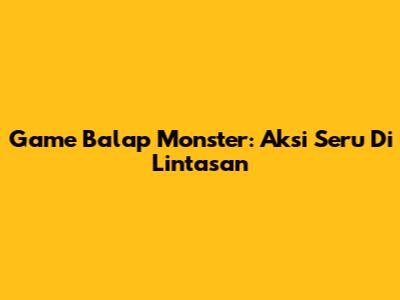 Game Balap Monster: Aksi Seru Di Lintasan