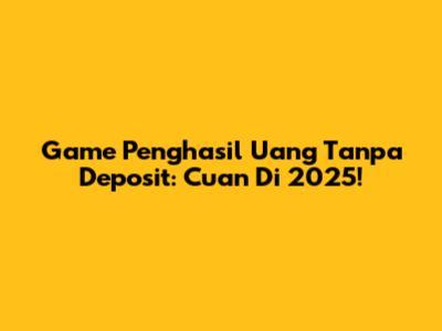 Game Penghasil Uang Tanpa Deposit: Cuan Di 2025!