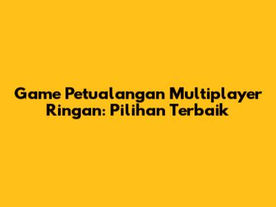 Game Petualangan Multiplayer Ringan: Pilihan Terbaik