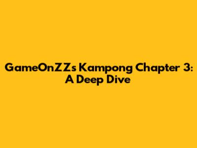 GameOnZZ's Kampong Chapter 3: A Deep Dive