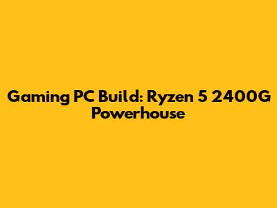 Gaming PC Build: Ryzen 5 2400G Powerhouse