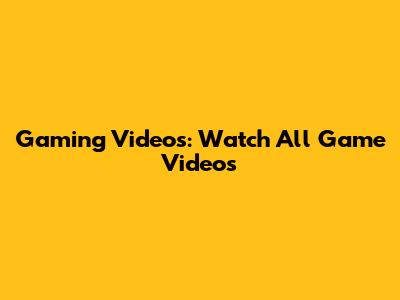 Gaming Videos: Watch All Game Videos