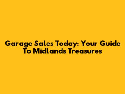 Garage Sales Today: Your Guide To Midlands Treasures
