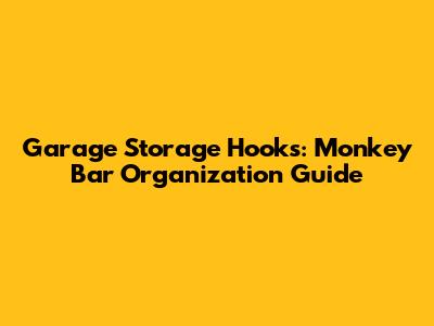 Garage Storage Hooks: Monkey Bar Organization Guide