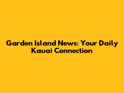 Garden Island News: Your Daily Kauai Connection