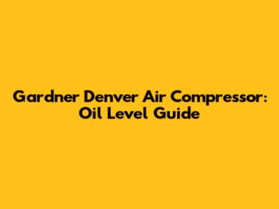 Gardner Denver Air Compressor: Oil Level Guide