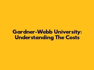 Gardner-Webb University: Understanding The Costs