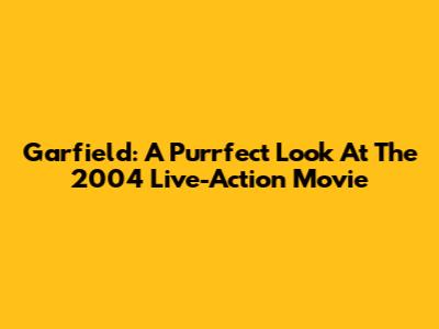 Garfield: A Purrfect Look At The 2004 Live-Action Movie