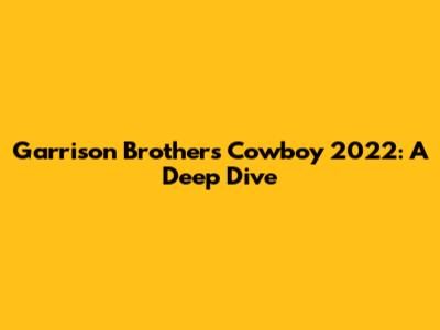Garrison Brothers Cowboy 2022: A Deep Dive