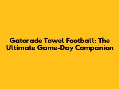 Gatorade Towel Football: The Ultimate Game-Day Companion