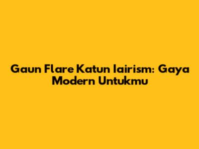 Gaun Flare Katun Iairism: Gaya Modern Untukmu