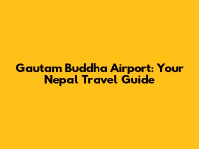 Gautam Buddha Airport: Your Nepal Travel Guide