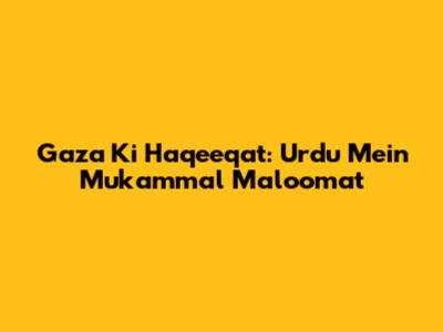 Gaza Ki Haqeeqat: Urdu Mein Mukammal Maloomat