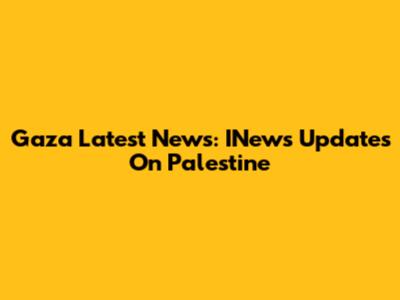 Gaza Latest News: INews Updates On Palestine