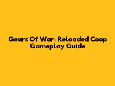 Gears Of War: Reloaded Coop Gameplay Guide