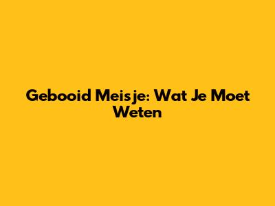 Gebooid Meisje: Wat Je Moet Weten