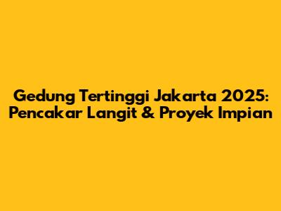 Gedung Tertinggi Jakarta 2025: Pencakar Langit & Proyek Impian