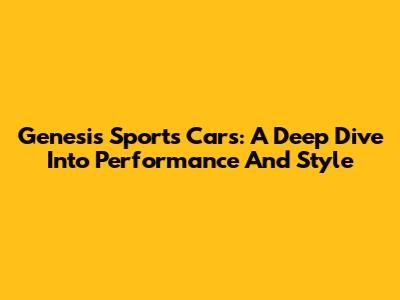 Genesis Sports Cars: A Deep Dive Into Performance And Style