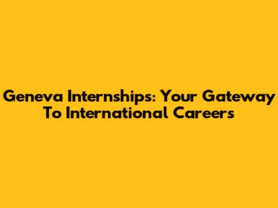 Geneva Internships: Your Gateway To International Careers