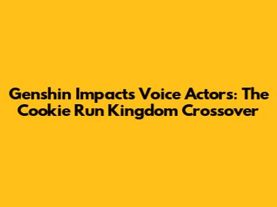 Genshin Impact's Voice Actors: The Cookie Run Kingdom Crossover