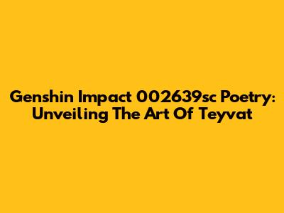 Genshin Impact 002639sc Poetry: Unveiling The Art Of Teyvat