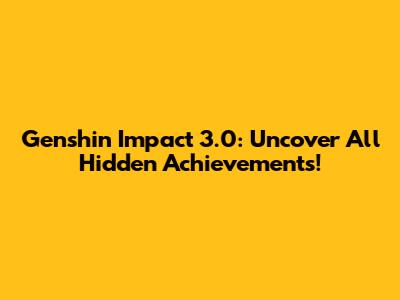 Genshin Impact 3.0: Uncover All Hidden Achievements!