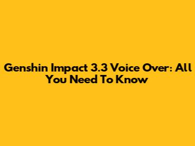 Genshin Impact 3.3 Voice Over: All You Need To Know