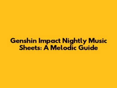 Genshin Impact Nightly Music Sheets: A Melodic Guide