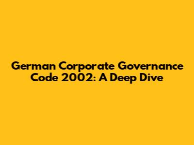 German Corporate Governance Code 2002: A Deep Dive