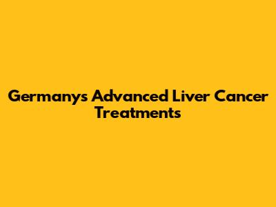 Germany's Advanced Liver Cancer Treatments