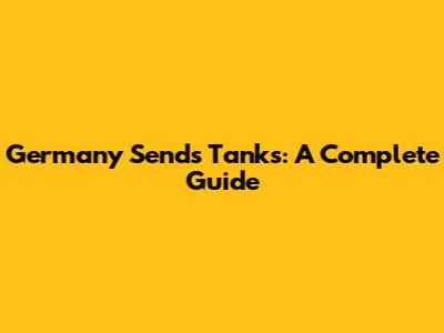Germany Sends Tanks: A Complete Guide