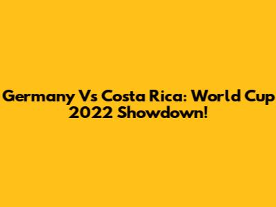 Germany Vs Costa Rica: World Cup 2022 Showdown!