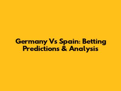 Germany Vs Spain: Betting Predictions & Analysis