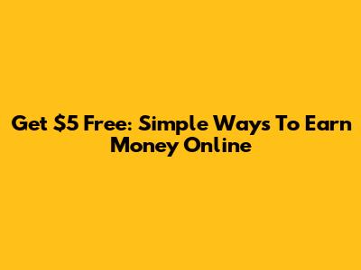 Get $5 Free: Simple Ways To Earn Money Online