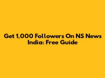 Get 1,000 Followers On NS News India: Free Guide