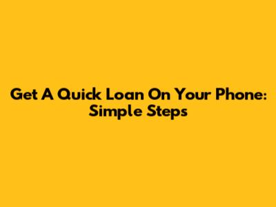 Get A Quick Loan On Your Phone: Simple Steps