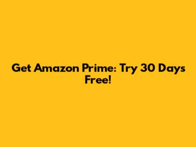 Get Amazon Prime: Try 30 Days Free!