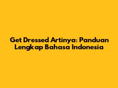 Get Dressed Artinya: Panduan Lengkap Bahasa Indonesia