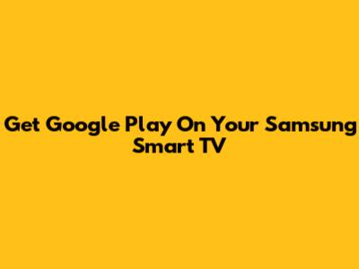 Get Google Play On Your Samsung Smart TV