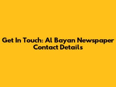 Get In Touch: Al Bayan Newspaper Contact Details